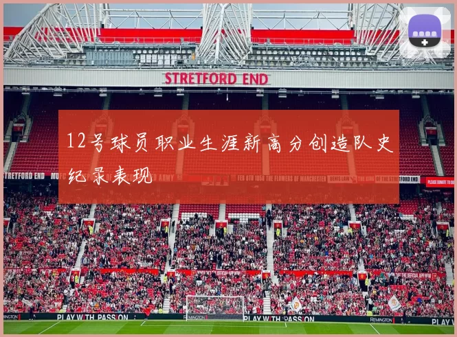 12号球员职业生涯新高分创造队史纪录表现