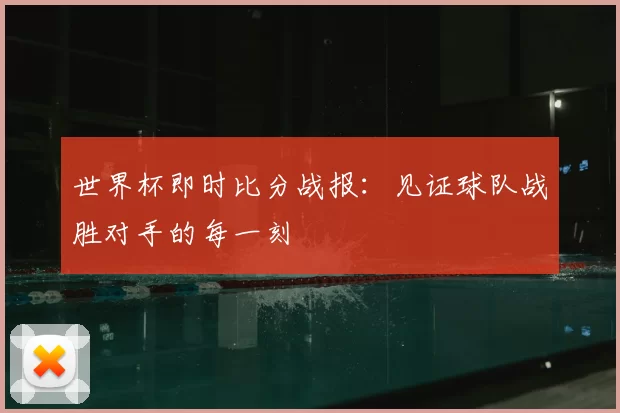 世界杯即时比分战报:见证球队战胜对手的每一刻