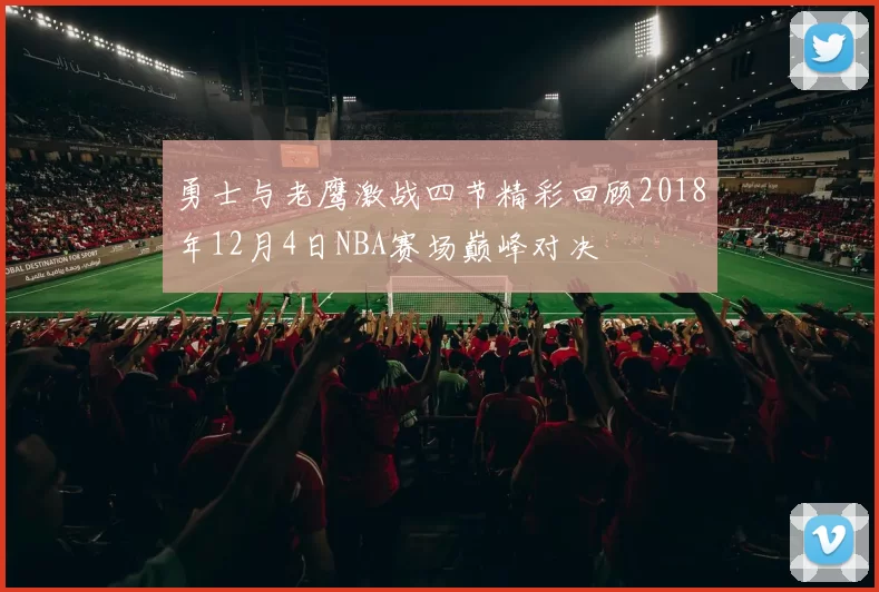 勇士与老鹰激战四节精彩回顾2018年12月4日NBA赛场巅峰对决