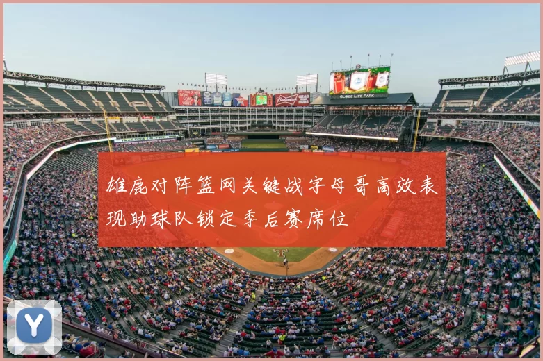 雄鹿对阵篮网关键战字母哥高效表现助球队锁定季后赛席位