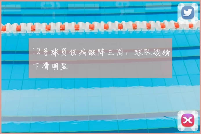 12号球员伤病缺阵三周,球队战绩下滑明显