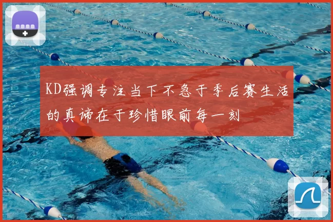 KD强调专注当下不急于季后赛生活的真谛在于珍惜眼前每一刻