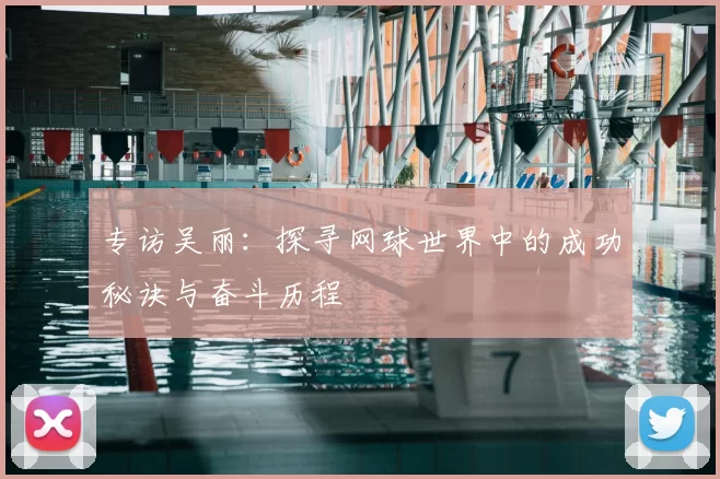 专访吴丽：探寻网球世界中的成功秘诀与奋斗历程