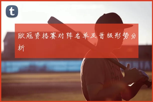 欧冠资格赛对阵名单及晋级形势分析