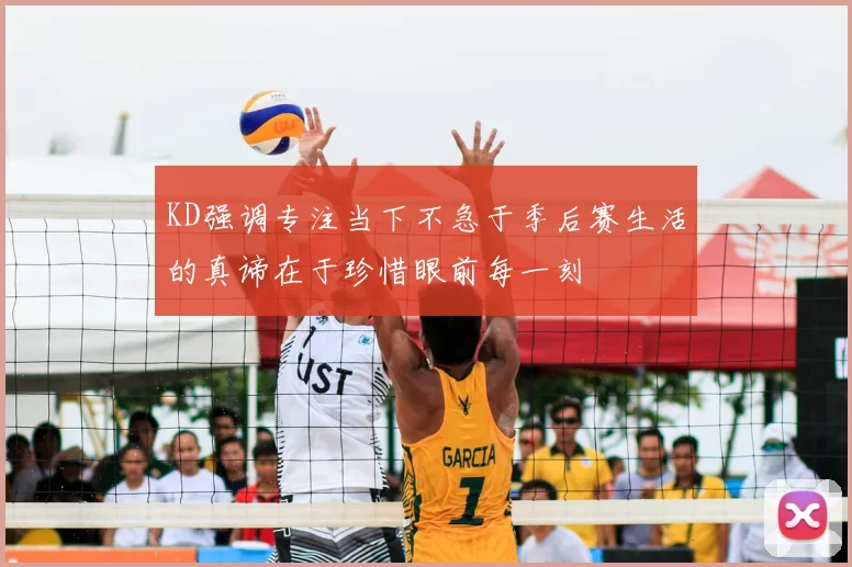 KD强调专注当下不急于季后赛生活的真谛在于珍惜眼前每一刻