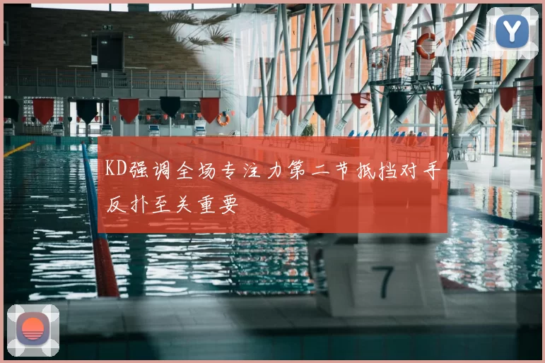 KD强调全场专注力第二节抵挡对手反扑至关重要