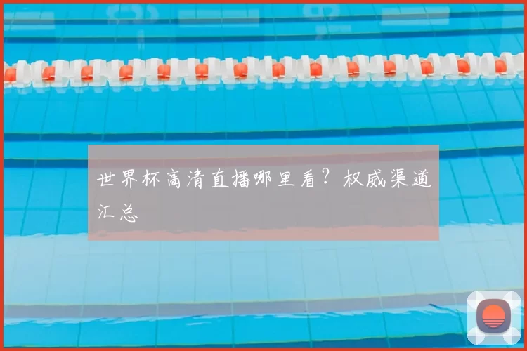 世界杯高清直播哪里看？权威渠道汇总