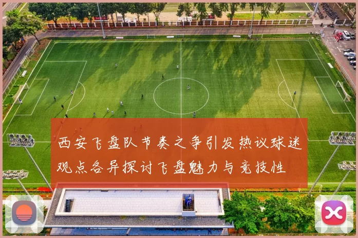 西安飞盘队节奏之争引发热议球迷观点各异探讨飞盘魅力与竞技性