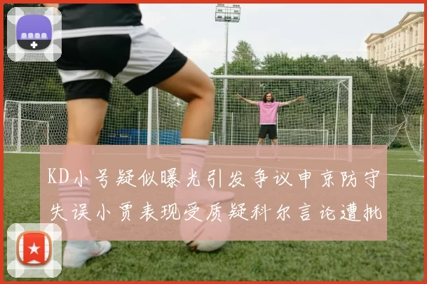 KD小号疑似曝光引发争议申京防守失误小贾表现受质疑科尔言论遭批评