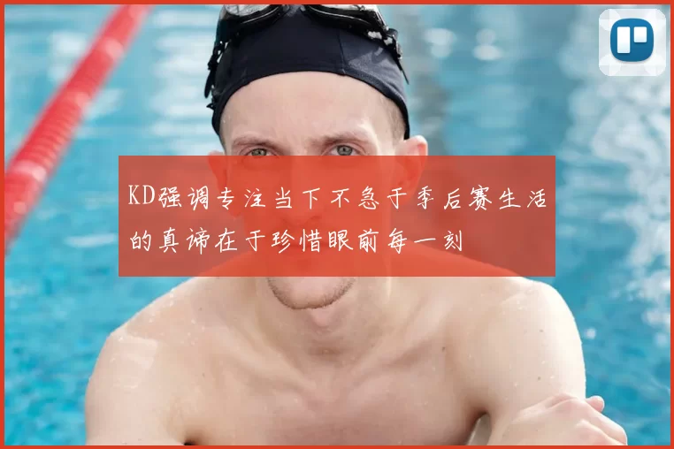 KD强调专注当下不急于季后赛生活的真谛在于珍惜眼前每一刻