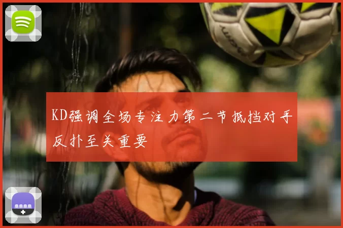 KD强调全场专注力第二节抵挡对手反扑至关重要