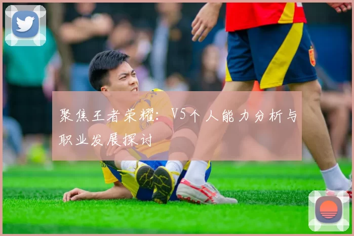 聚焦王者荣耀：V5个人能力分析与职业发展探讨