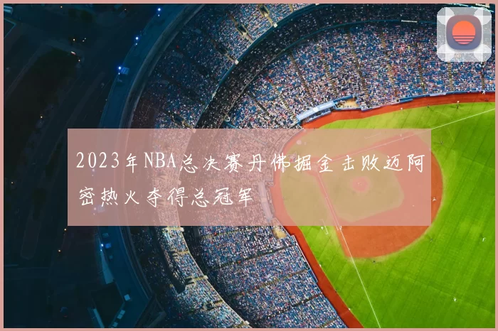 2023年NBA总决赛丹佛掘金击败迈阿密热火夺得总冠军