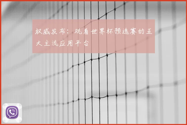 权威发布：观看世界杯预选赛的五大主流应用平台
