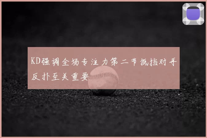 KD强调全场专注力第二节抵挡对手反扑至关重要