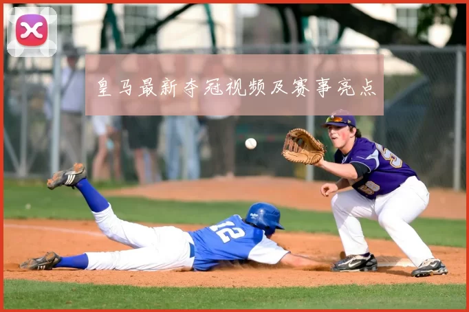 皇马最新夺冠视频及赛事亮点