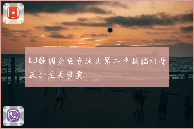 KD强调全场专注力第二节抵挡对手反扑至关重要