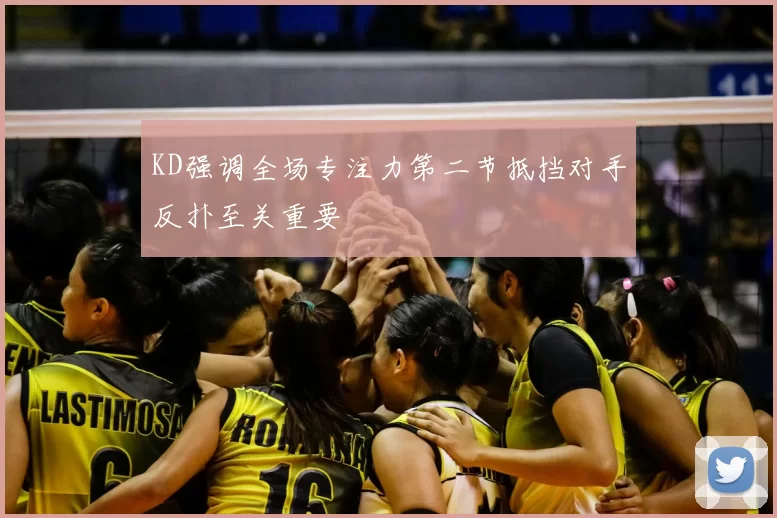 KD强调全场专注力第二节抵挡对手反扑至关重要