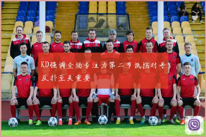 KD强调全场专注力第二节抵挡对手反扑至关重要