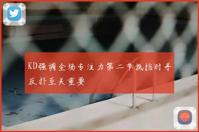 KD强调全场专注力第二节抵挡对手反扑至关重要