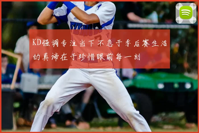 KD强调专注当下不急于季后赛生活的真谛在于珍惜眼前每一刻
