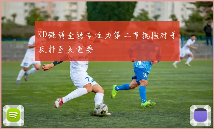 KD强调全场专注力第二节抵挡对手反扑至关重要