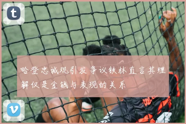 哈登忠诚观引发争议铁林直言其理解仅是金钱与表现的关系