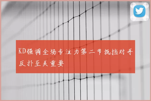 KD强调全场专注力第二节抵挡对手反扑至关重要