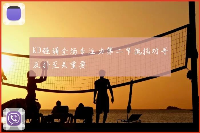 KD强调全场专注力第二节抵挡对手反扑至关重要