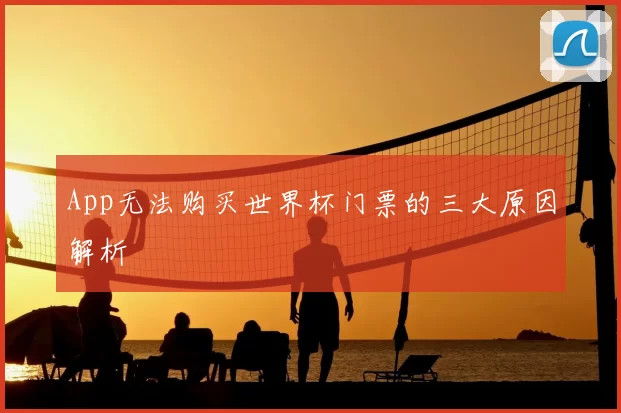 App无法购买世界杯门票的三大原因解析
