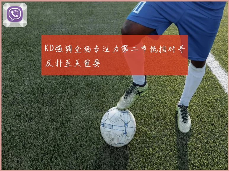 KD强调全场专注力第二节抵挡对手反扑至关重要