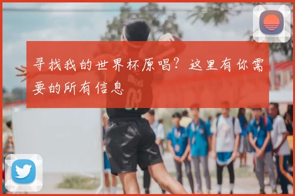 寻找我的世界杯原唱?这里有你需要的所有信息