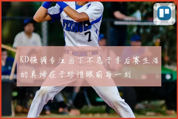 KD强调专注当下不急于季后赛生活的真谛在于珍惜眼前每一刻