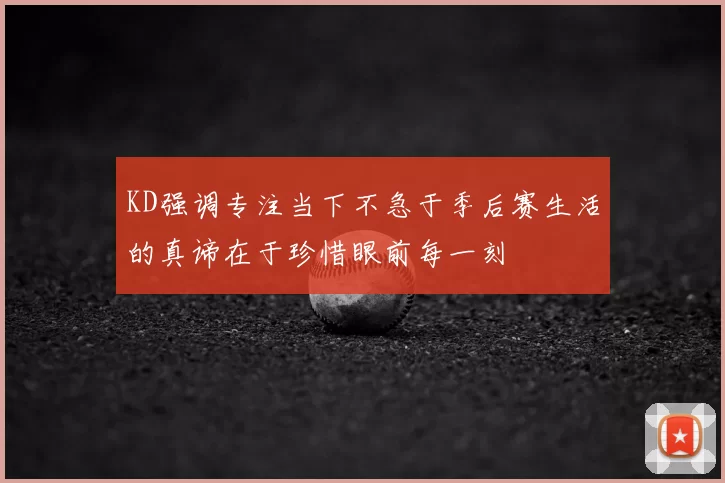 KD强调专注当下不急于季后赛生活的真谛在于珍惜眼前每一刻