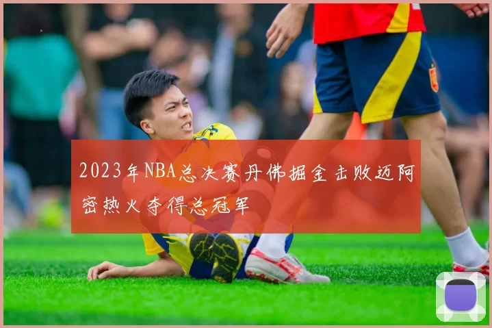2023年NBA总决赛丹佛掘金击败迈阿密热火夺得总冠军