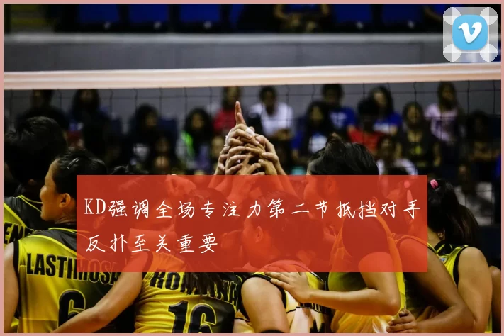 KD强调全场专注力第二节抵挡对手反扑至关重要