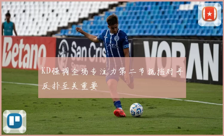 KD强调全场专注力第二节抵挡对手反扑至关重要