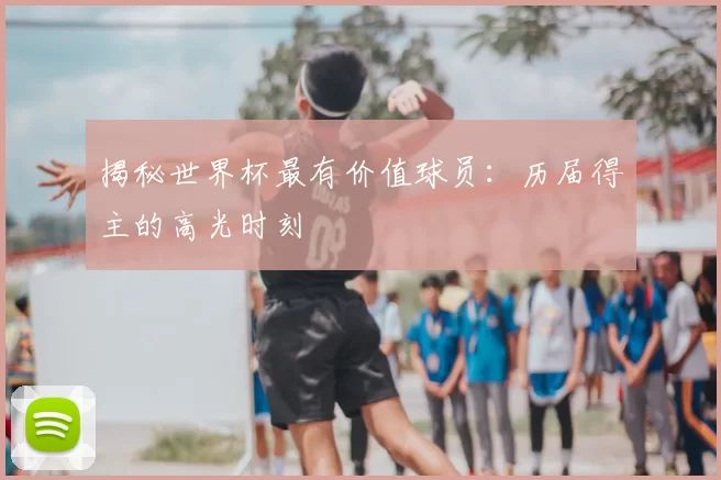 揭秘世界杯最有价值球员：历届得主的高光时刻