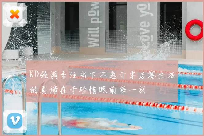 KD强调专注当下不急于季后赛生活的真谛在于珍惜眼前每一刻