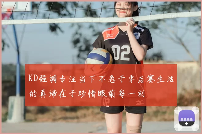 KD强调专注当下不急于季后赛生活的真谛在于珍惜眼前每一刻