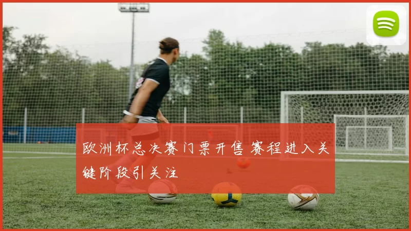 欧洲杯总决赛门票开售 赛程进入关键阶段引关注