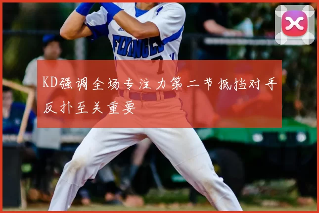 KD强调全场专注力第二节抵挡对手反扑至关重要