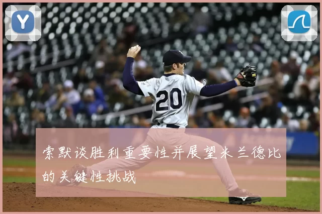 索默谈胜利重要性并展望米兰德比的关键性挑战