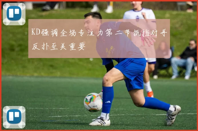KD强调全场专注力第二节抵挡对手反扑至关重要