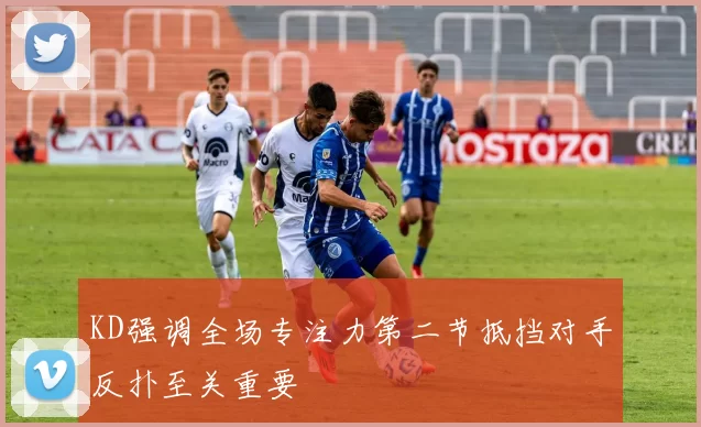 KD强调全场专注力第二节抵挡对手反扑至关重要