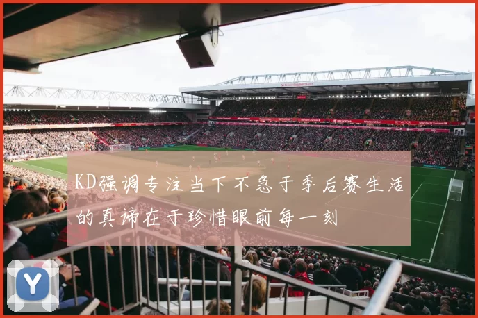 KD强调专注当下不急于季后赛生活的真谛在于珍惜眼前每一刻