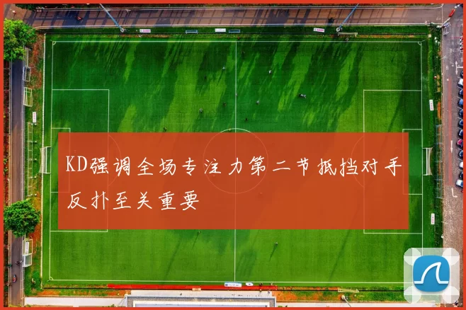 KD强调全场专注力第二节抵挡对手反扑至关重要