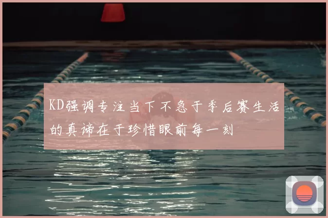 KD强调专注当下不急于季后赛生活的真谛在于珍惜眼前每一刻