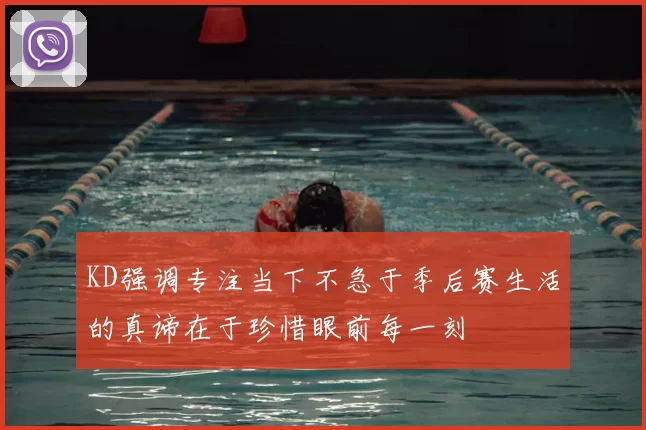 KD强调专注当下不急于季后赛生活的真谛在于珍惜眼前每一刻