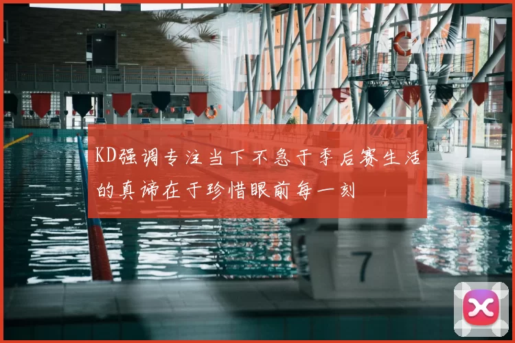 KD强调专注当下不急于季后赛生活的真谛在于珍惜眼前每一刻